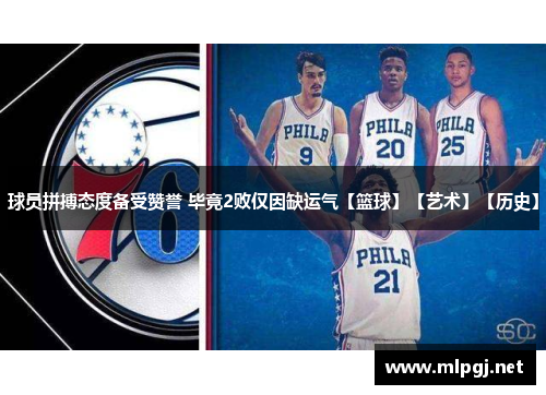 球员拼搏态度备受赞誉 毕竟2败仅因缺运气【篮球】【艺术】【历史】